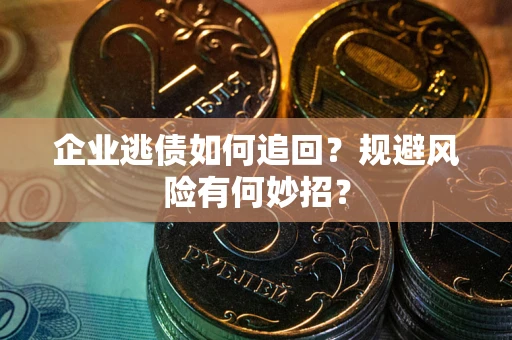 北京企业逃债如何追回？规避风险有何妙招？