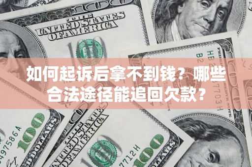 北京如何起诉后拿不到钱？哪些合法途径能追回欠款？