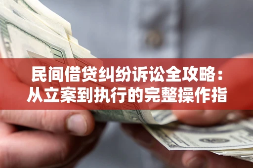 北京民间借贷纠纷诉讼全攻略：从立案到执行的完整操作指南