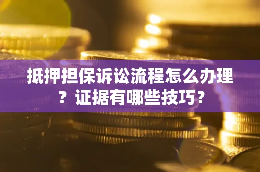 北京抵押担保诉讼流程怎么办理？证据有哪些技巧？