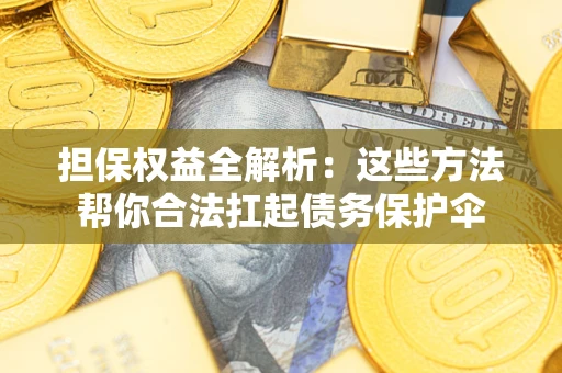 北京担保权益全解析：这些方法帮你合法扛起债务保护伞