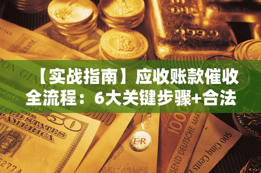 北京【实战指南】应收账款催收全流程：6大关键步骤+合法回款技巧