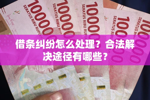 北京借条纠纷怎么处理？合法解决途径有哪些？