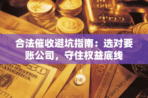 北京合法催收避坑指南：选对要账公司，守住权益底线