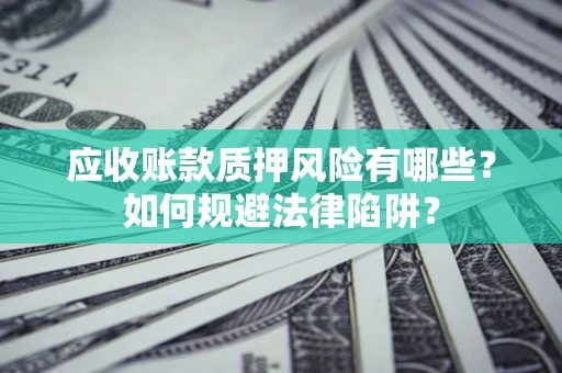北京应收账款质押风险有哪些？如何规避法律陷阱？