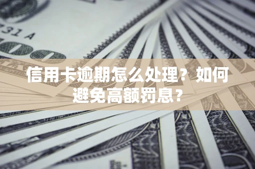 北京信用卡逾期怎么处理？如何避免高额罚息？