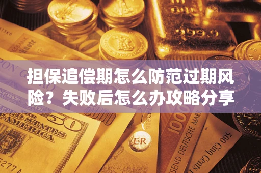 北京担保追偿期怎么防范过期风险？失败后怎么办攻略分享