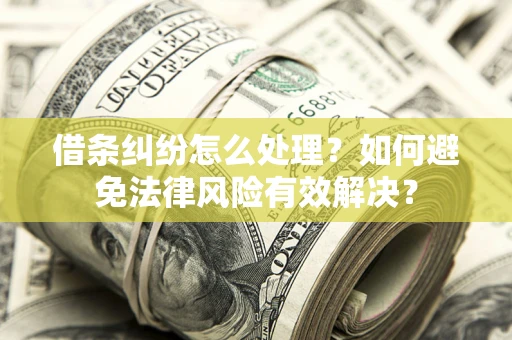 北京借条纠纷怎么处理？如何避免法律风险有效解决？