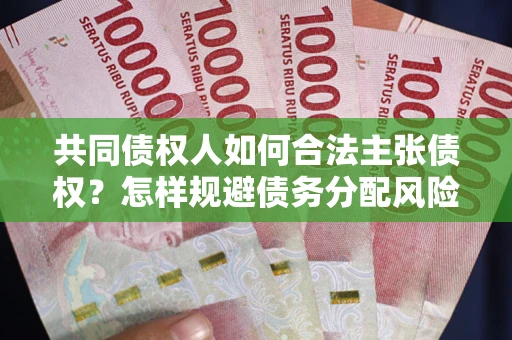 北京共同债权人如何合法主张债权？怎样规避债务分配风险？