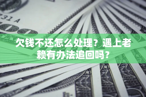 北京欠钱不还怎么处理？遇上老赖有办法追回吗？