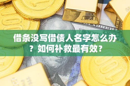北京借条没写借债人名字怎么办？如何补救最有效？