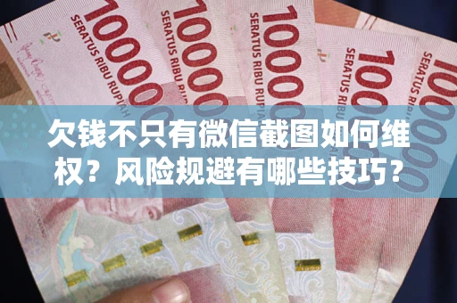 北京欠钱不只有微信截图如何维权？风险规避有哪些技巧？