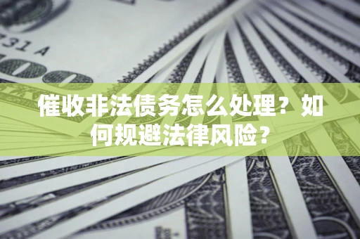 北京催收非法债务怎么处理？如何规避法律风险？