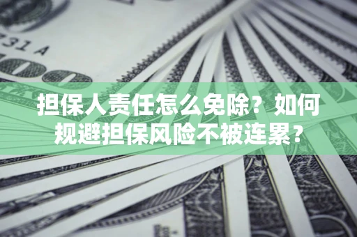 北京担保人责任怎么免除？如何规避担保风险不被连累？