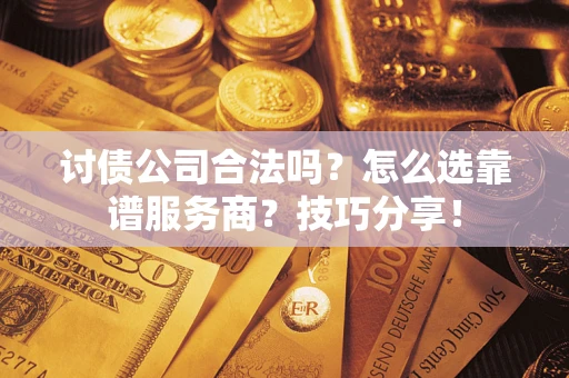 北京讨债公司合法吗？怎么选靠谱服务商？技巧分享！
