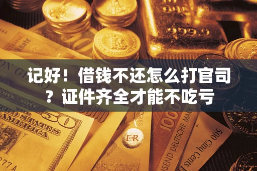 北京记好！借钱不还怎么打官司？证件齐全才能不吃亏