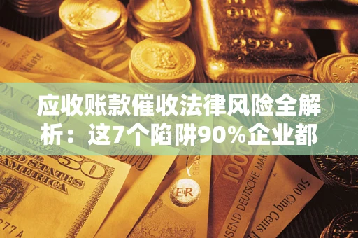 北京应收账款催收法律风险全解析：这7个陷阱90%企业都踩过（含合规应对指南）