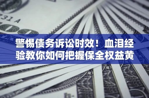 北京警惕债务诉讼时效！血泪经验教你如何把握保全权益黄金期
