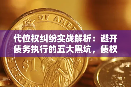 北京代位权纠纷实战解析：避开债务执行的五大黑坑，债权人必看指南