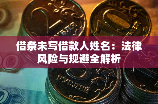 北京借条未写借款人姓名：法律风险与规避全解析