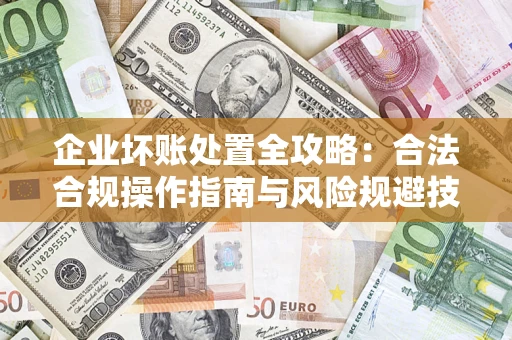 北京企业坏账处置全攻略：合法合规操作指南与风险规避技巧解析