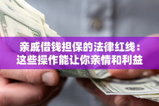 北京亲戚借钱担保的法律红线：这些操作能让你亲情和利益两不误