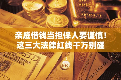 北京亲戚借钱当担保人要谨慎！这三大法律红线千万别碰