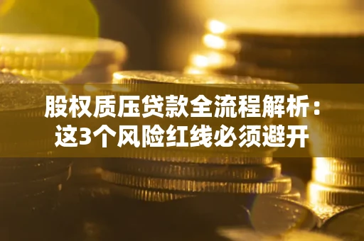 北京股权质压贷款全流程解析：这3个风险红线必须避开
