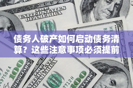 北京债务人破产如何启动债务清算？这些注意事项必须提前知道