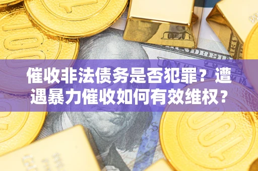 北京催收非法债务是否犯罪?遭遇暴力催收如何有效维权? 北京催收非法债务是否犯罪?遭遇暴力催收如何有效维权?