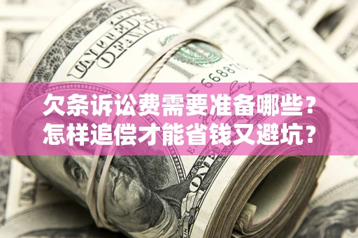 北京欠条诉讼费需要准备哪些？怎样追偿才能省钱又避坑？