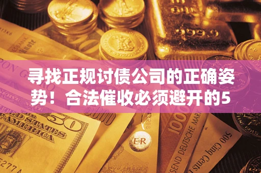 北京寻找正规讨债公司的正确姿势！合法催收必须避开的5大雷区