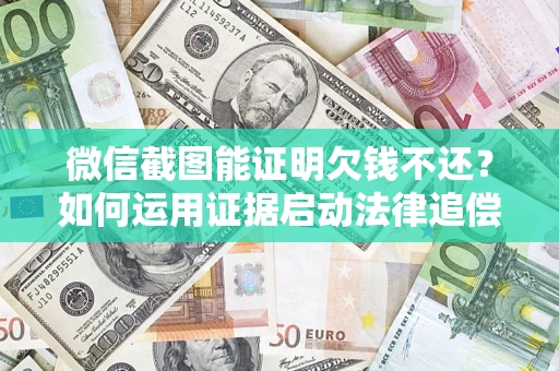 北京微信截图能证明欠钱不还？如何运用证据启动法律追偿程序？