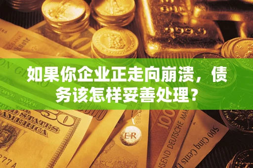 北京如果你企业正走向崩溃，债务该怎样妥善处理？
