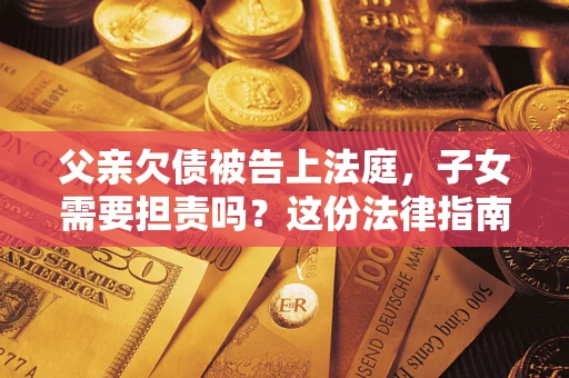 北京父亲欠债被告上法庭，子女需要担责吗？这份法律指南必须看完