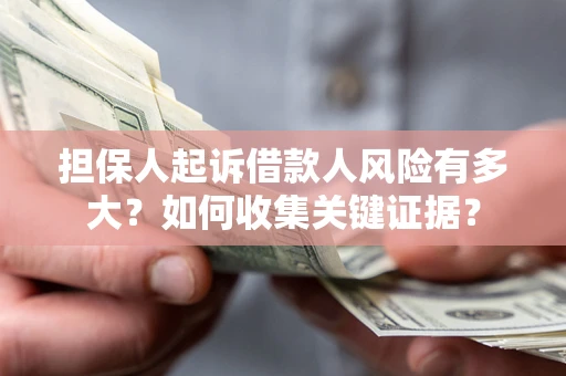 北京担保人起诉借款人风险有多大？如何收集关键证据？