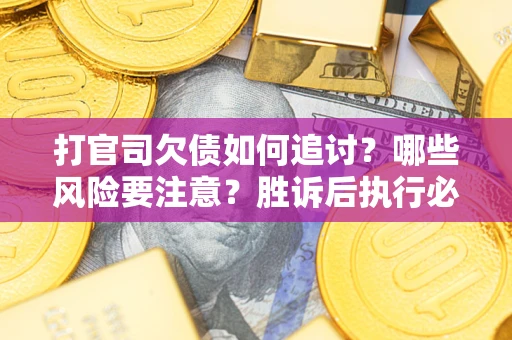 北京打官司欠债如何追讨？哪些风险要注意？胜诉后执行必看！