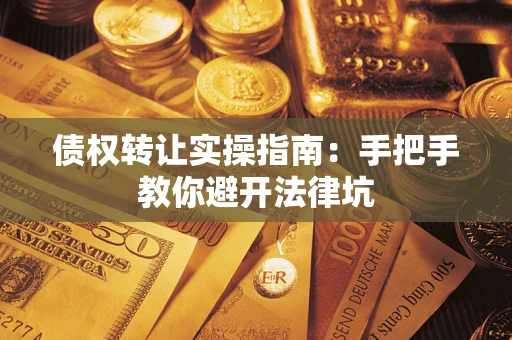 北京债权转让实操指南：手把手教你避开法律坑