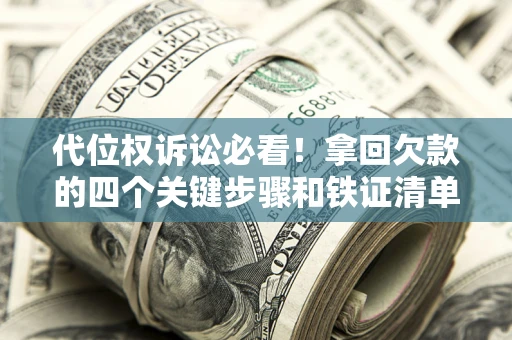 北京代位权诉讼必看!拿回欠款的四个关键步骤和铁证清单 北京代位权诉讼必看!拿回欠款的四个关键步骤和铁证清单