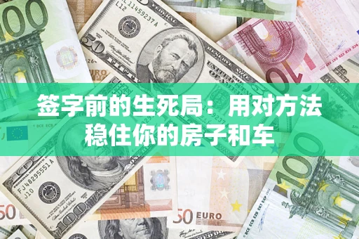 北京签字前的生死局：用对方法稳住你的房子和车