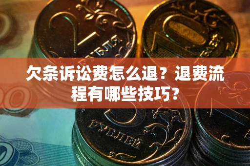 北京欠条诉讼费怎么退？退费流程有哪些技巧？