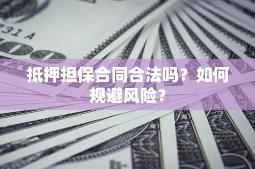 北京抵押担保合同合法吗？如何规避风险？