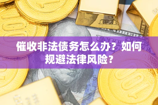 北京催收非法债务怎么办？如何规避法律风险？