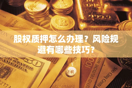 北京股权质押怎么办理？风险规避有哪些技巧？