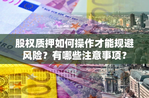 北京股权质押如何操作才能规避风险？有哪些注意事项？