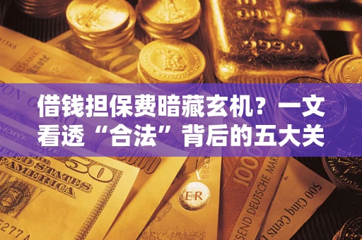 北京借钱担保费暗藏玄机？一文看透“合法”背后的五大关键陷阱