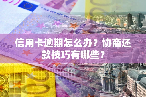 北京信用卡逾期怎么办？协商还款技巧有哪些？