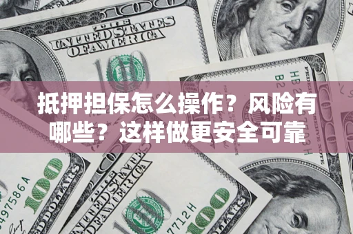 北京抵押担保怎么操作？风险有哪些？这样做更安全可靠