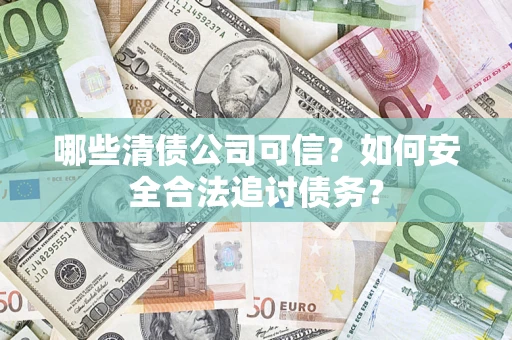 北京哪些清债公司可信？如何安全合法追讨债务？