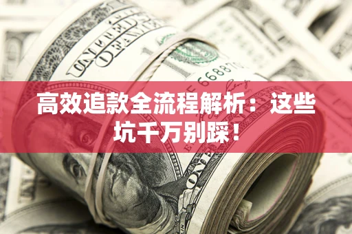北京高效追款全流程解析：这些坑千万别踩！